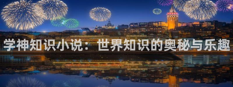 巴士小说免费阅读：学神知识小说：世界知识的奥秘与乐趣